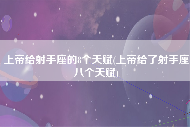 上帝给射手座的8个天赋(上帝给了射手座八个天赋)