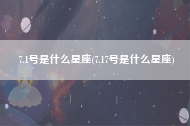 7.1号是什么星座(7.17号是什么星座)