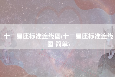 十二星座标准连线图(十二星座标准连线图 简单)