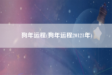 狗年运程(狗年运程20121年)