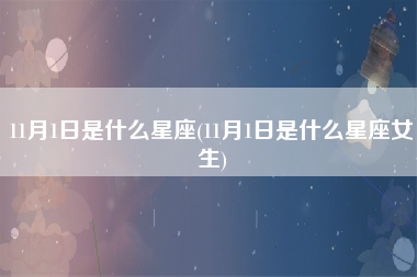 11月1日是什么星座(11月1日是什么星座女生)