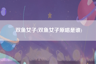 双鱼女子(双鱼女子原唱是谁)