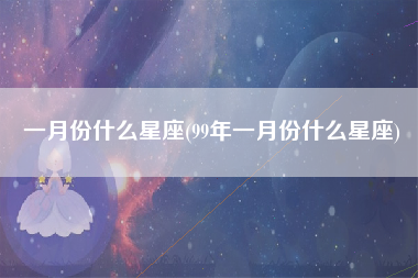 一月份什么星座(99年一月份什么星座)