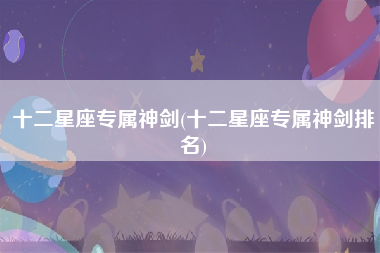 十二星座专属神剑(十二星座专属神剑排名)