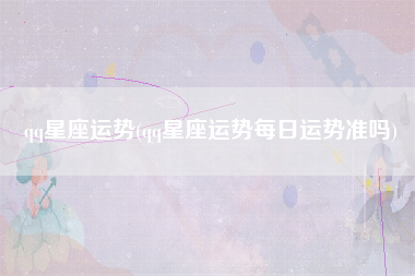 qq星座运势(qq星座运势每日运势准吗)