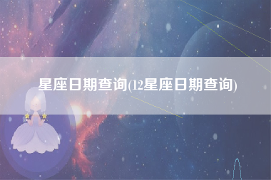 星座日期查询(12星座日期查询)