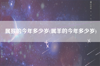 属猴的今年多少岁(属羊的今年多少岁)