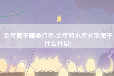 金星属于哪类行星(金星和木星分别属于什么行星)