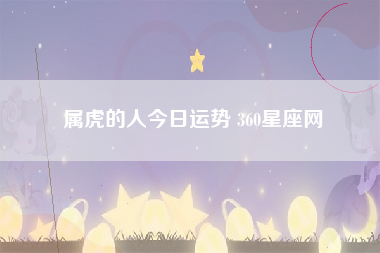 属虎的人今日运势 360星座网