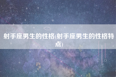 射手座男生的性格(射手座男生的性格特点)