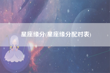 星座缘分(星座缘分配对表)