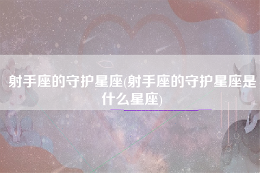 射手座的守护星座(射手座的守护星座是什么星座)