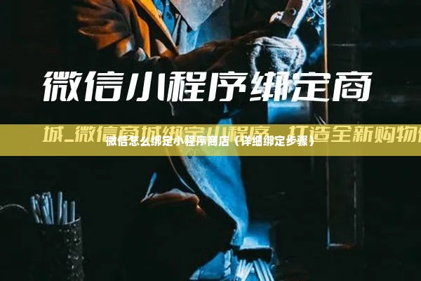 微信怎么绑定小程序商店（详细绑定步骤）