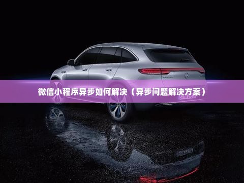 微信小程序异步如何解决（异步问题解决方案）