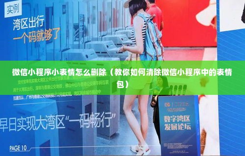 微信小程序小表情怎么删除（教你如何清除微信小程序中的表情包）