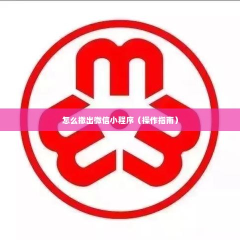 怎么撤出微信小程序（操作指南）