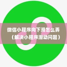 微信小程序向下滑怎么弄（解决小程序滑动问题）