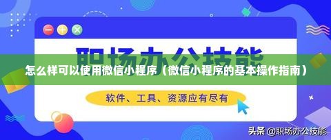 怎么样可以使用微信小程序（微信小程序的基本操作指南）