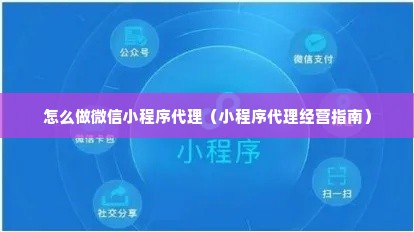 怎么做微信小程序代理（小程序代理经营指南）
