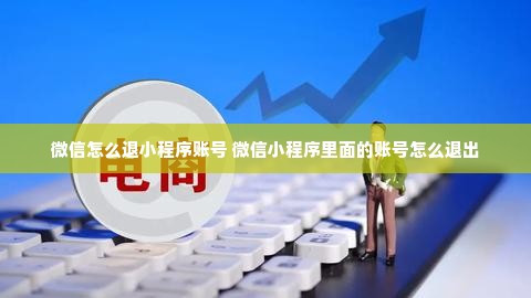 微信怎么退小程序账号 微信小程序里面的账号怎么退出