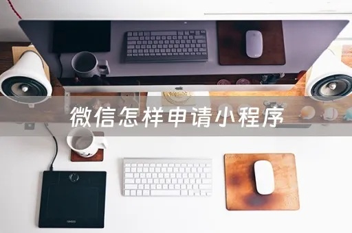 要怎么申请微信小程序（怎么申请微信小程序收款）