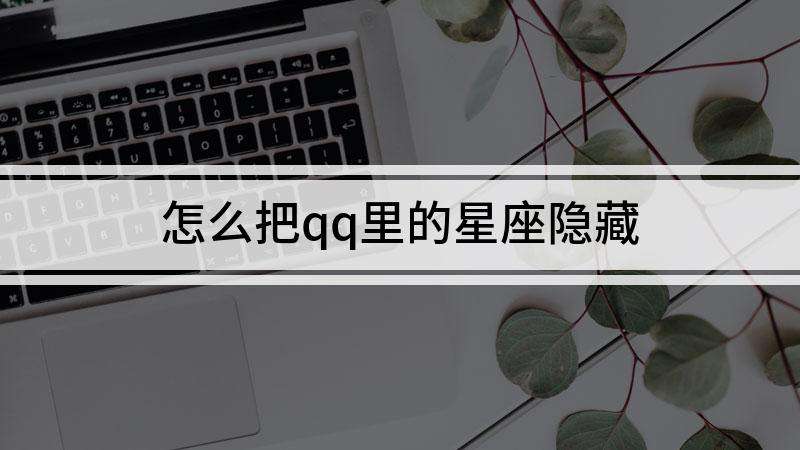 qq上星座是怎么设置的(星座在哪里设置)