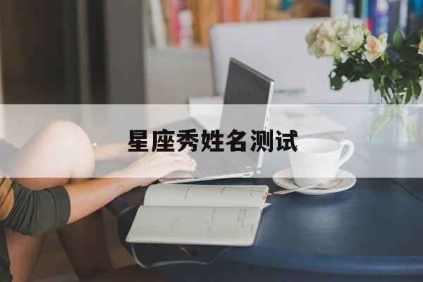 星座秀姓名测试(星座网姓名测试)