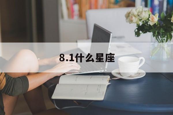 8.1什么星座(817什么星座)