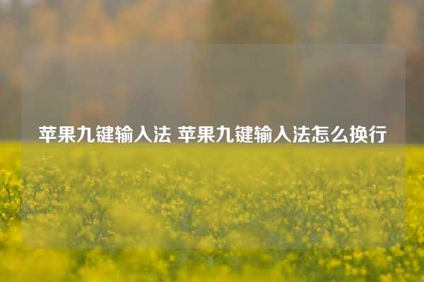 苹果九键输入法 苹果九键输入法怎么换行