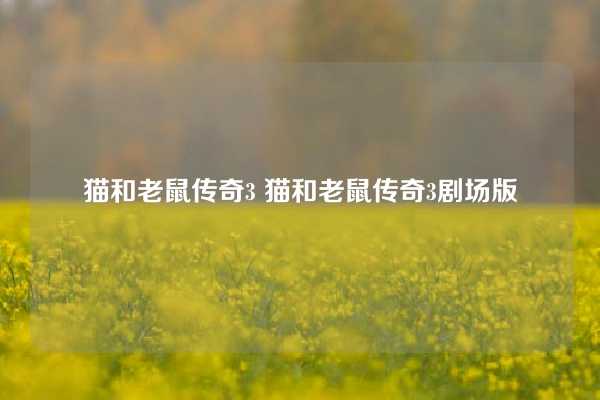 猫和老鼠传奇3 猫和老鼠传奇3剧场版